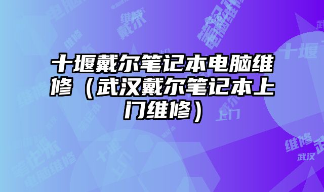 十堰戴爾筆記本電腦維修（武漢戴爾筆記本上門維修）