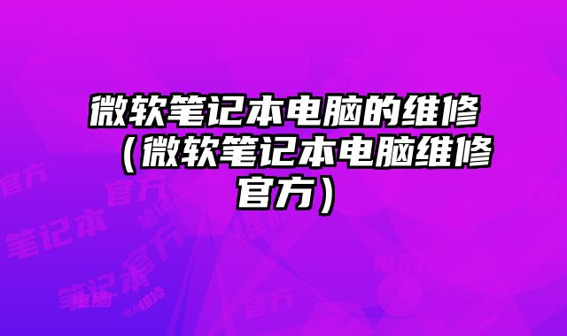 微軟筆記本電腦的維修（微軟筆記本電腦維修官方）