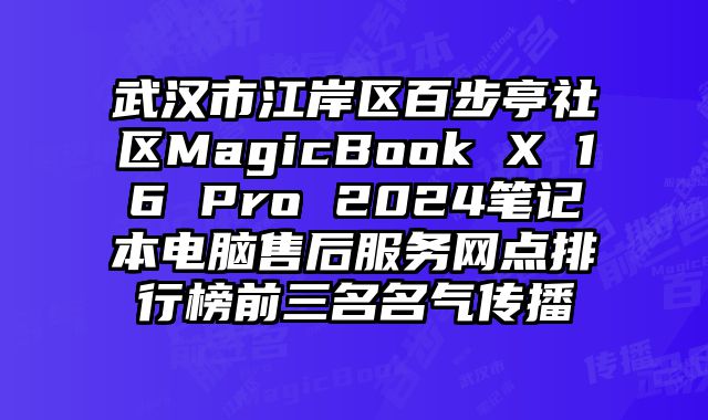 武漢市江岸區百步亭社區MagicBook X 16 Pro 2024筆記本電腦售后服務網點排行榜前三名名氣傳播