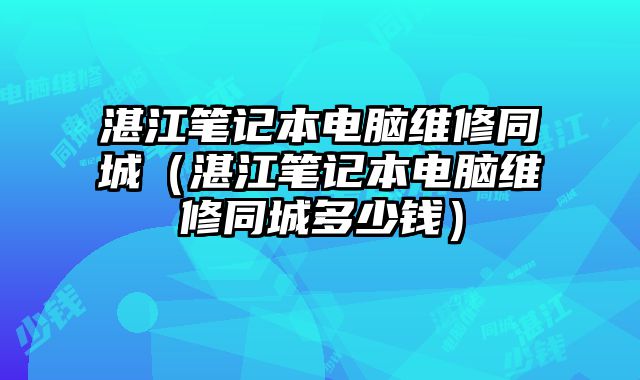 湛江筆記本電腦維修同城（湛江筆記本電腦維修同城多少錢）