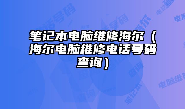 筆記本電腦維修海爾（海爾電腦維修電話號碼查詢）