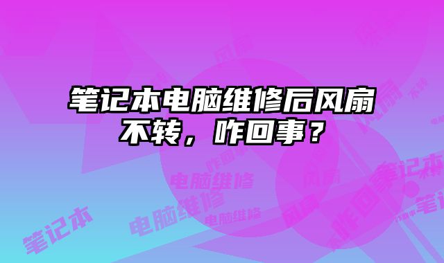 筆記本電腦維修后風扇不轉，咋回事？