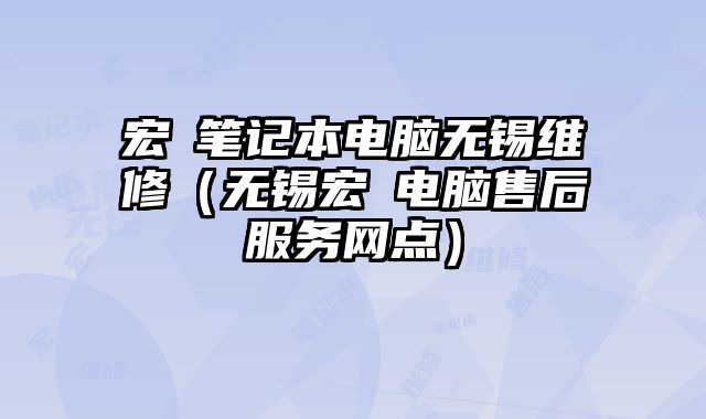 宏碁筆記本電腦無(wú)錫維修（無(wú)錫宏碁電腦售后服務(wù)網(wǎng)點(diǎn)）
