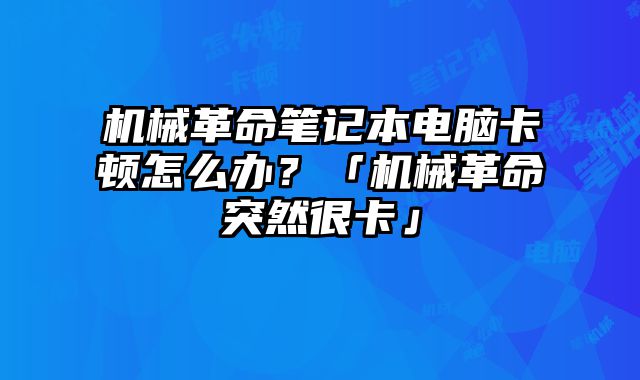 機械革命筆記本電腦卡頓怎么辦？「機械革命突然很卡」