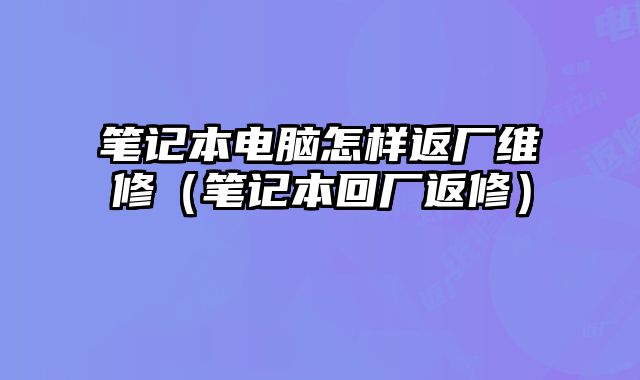 筆記本電腦怎樣返廠維修（筆記本回廠返修）