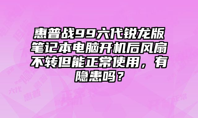惠普戰99六代銳龍版筆記本電腦開機后風扇不轉但能正常使用，有隱患嗎？