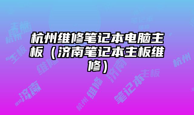 杭州維修筆記本電腦主板（濟南筆記本主板維修）