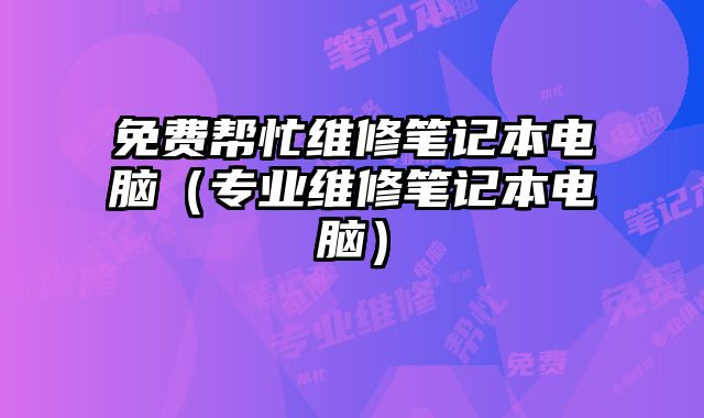 免費幫忙維修筆記本電腦（專業維修筆記本電腦）