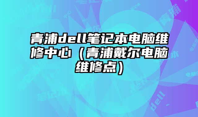 青浦dell筆記本電腦維修中心（青浦戴爾電腦維修點）