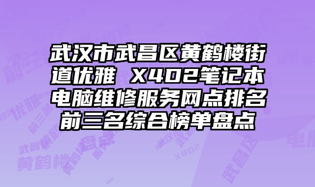武漢市武昌區黃鶴樓街道優雅 X4D2筆記本電腦維修服務網點排名前三名綜合榜單盤點