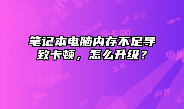 筆記本電腦內存不足導致卡頓，怎么升級？