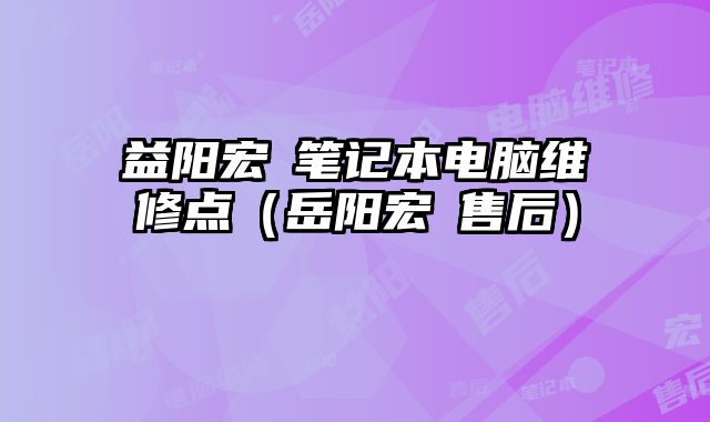 益陽宏碁筆記本電腦維修點（岳陽宏碁售后）
