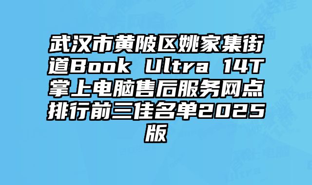 武漢市黃陂區姚家集街道Book Ultra 14T掌上電腦售后服務網點排行前三佳名單2025版
