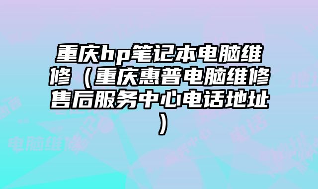 重慶hp筆記本電腦維修（重慶惠普電腦維修售后服務中心電話地址）