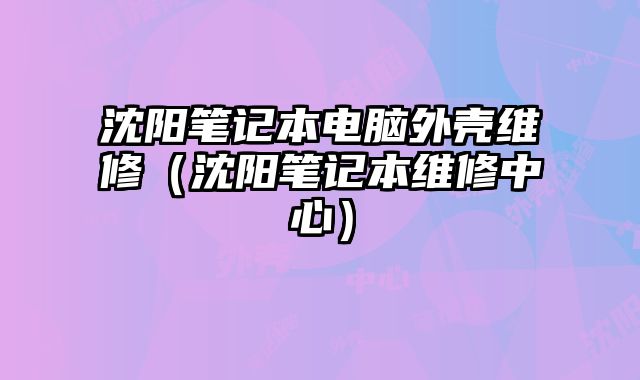 沈陽筆記本電腦外殼維修（沈陽筆記本維修中心）