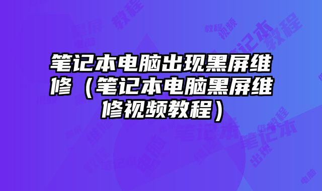 筆記本電腦出現黑屏維修（筆記本電腦黑屏維修視頻教程）