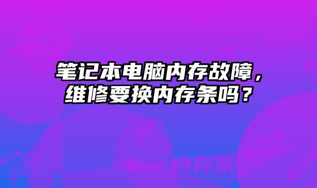 筆記本電腦內存故障，維修要換內存條嗎？