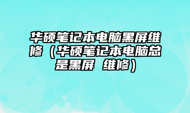 華碩筆記本電腦黑屏維修（華碩筆記本電腦總是黑屏 維修）