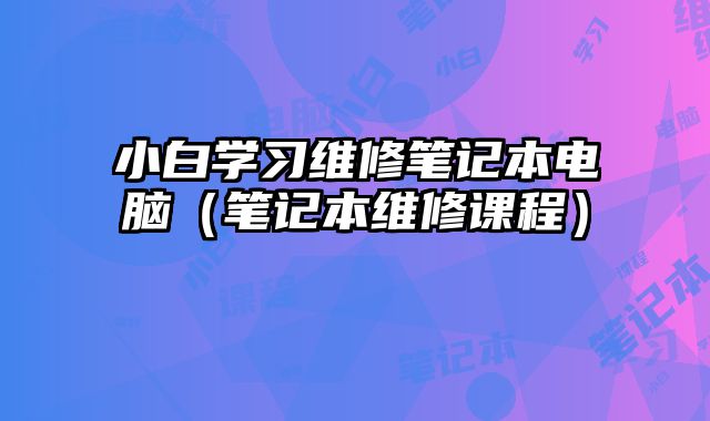 小白學習維修筆記本電腦（筆記本維修課程）