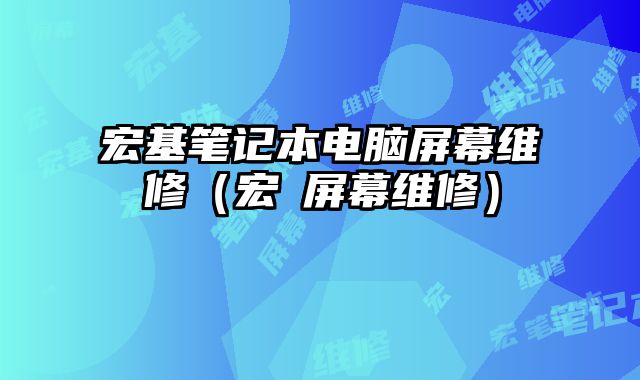 宏基筆記本電腦屏幕維修（宏碁屏幕維修）