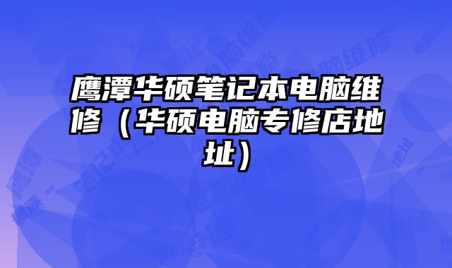 鷹潭華碩筆記本電腦維修（華碩電腦專修店地址）