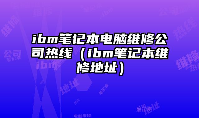 ibm筆記本電腦維修公司熱線（ibm筆記本維修地址）