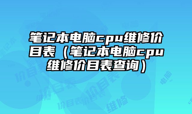 筆記本電腦cpu維修價目表（筆記本電腦cpu維修價目表查詢）