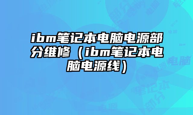 ibm筆記本電腦電源部分維修（ibm筆記本電腦電源線）