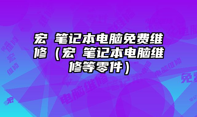 宏碁筆記本電腦免費(fèi)維修（宏碁筆記本電腦維修等零件）