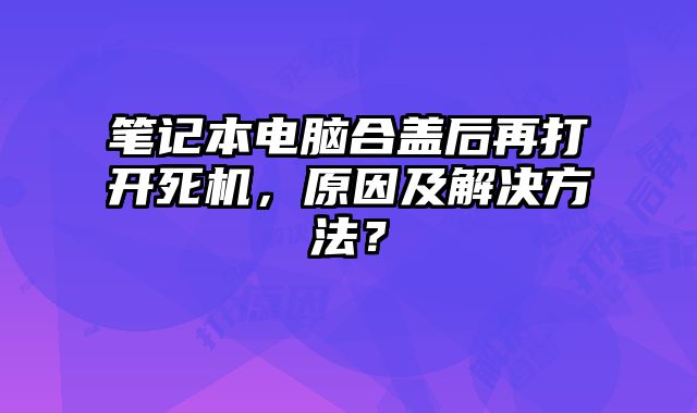 筆記本電腦合蓋后再打開(kāi)死機(jī)，原因及解決方法？