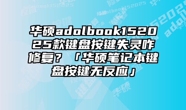 華碩adolbook152025款鍵盤按鍵失靈咋修復？「華碩筆記本鍵盤按鍵無反應」