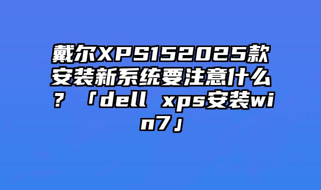 戴爾XPS152025款安裝新系統(tǒng)要注意什么？「dell xps安裝win7」