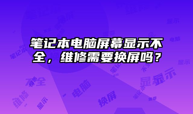 筆記本電腦屏幕顯示不全，維修需要換屏嗎？