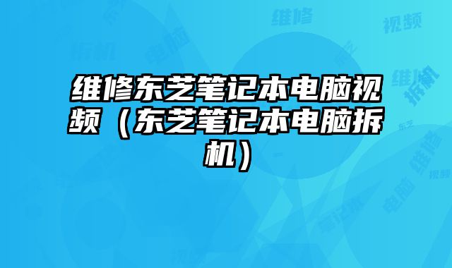 維修東芝筆記本電腦視頻（東芝筆記本電腦拆機）