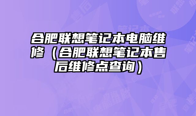 合肥聯(lián)想筆記本電腦維修（合肥聯(lián)想筆記本售后維修點查詢）