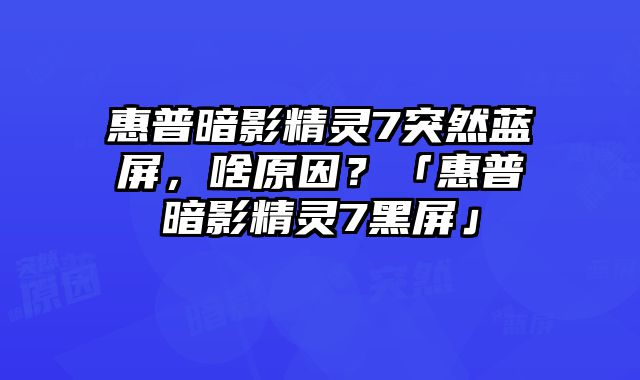惠普暗影精靈7突然藍屏，啥原因？「惠普暗影精靈7黑屏」