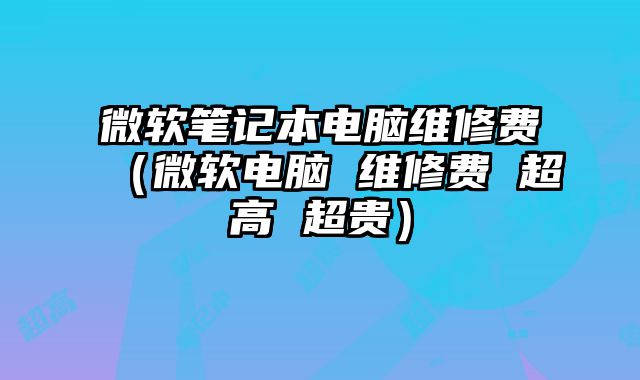 微軟筆記本電腦維修費（微軟電腦 維修費 超高 超貴）