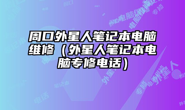 周口外星人筆記本電腦維修（外星人筆記本電腦專修電話）