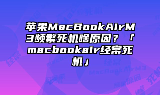蘋果MacBookAirM3頻繁死機啥原因？「macbookair經常死機」