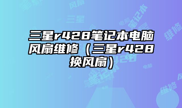 三星r428筆記本電腦風扇維修（三星r428換風扇）