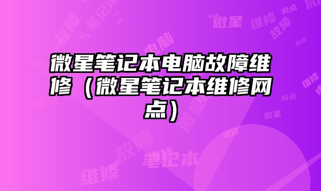 微星筆記本電腦故障維修（微星筆記本維修網點）