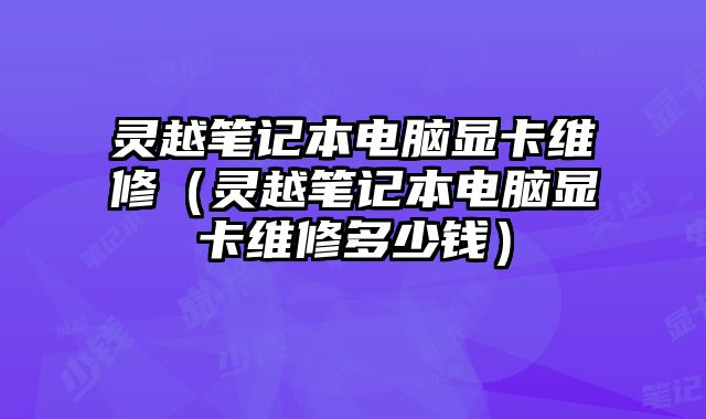 靈越筆記本電腦顯卡維修（靈越筆記本電腦顯卡維修多少錢）