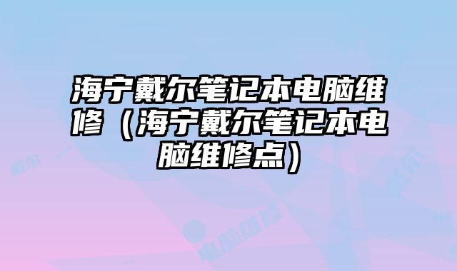 海寧戴爾筆記本電腦維修（海寧戴爾筆記本電腦維修點(diǎn)）