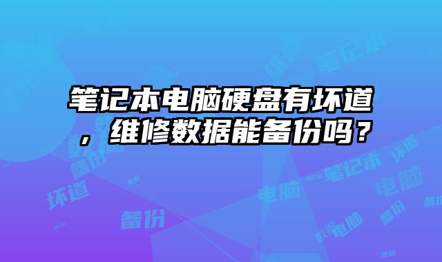 筆記本電腦硬盤有壞道，維修數據能備份嗎？