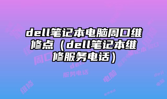 dell筆記本電腦周口維修點（dell筆記本維修服務電話）
