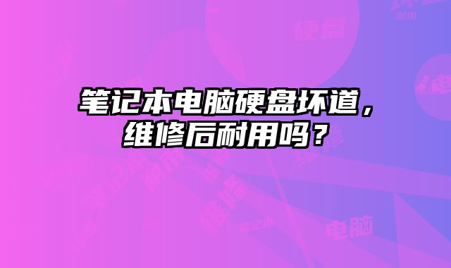 筆記本電腦硬盤壞道，維修后耐用嗎？