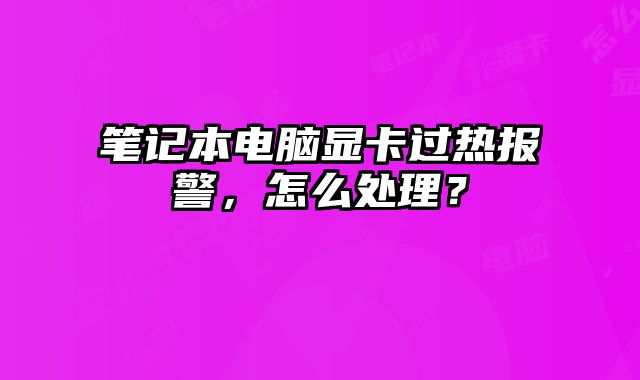 筆記本電腦顯卡過熱報警，怎么處理？