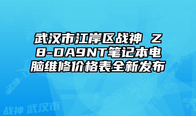 武漢市江岸區(qū)戰(zhàn)神 Z8-DA9NT筆記本電腦維修價格表全新發(fā)布