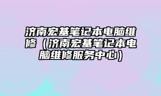 濟南宏基筆記本電腦維修（濟南宏基筆記本電腦維修服務中心）