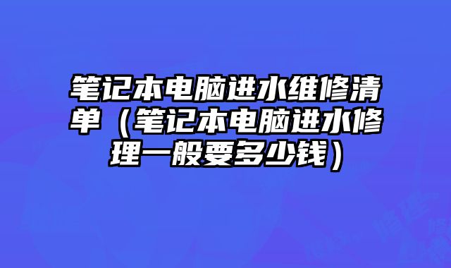 筆記本電腦進水維修清單（筆記本電腦進水修理一般要多少錢）